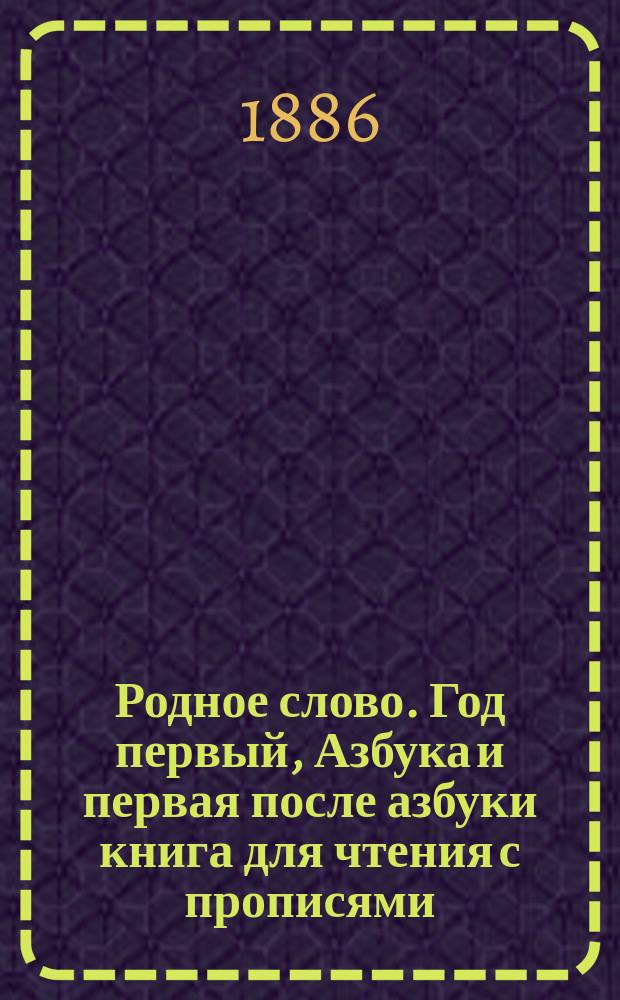 Родное слово. Год первый, Азбука и первая после азбуки книга для чтения с прописями, образцами для первоначальной рисовки и картинками в тексте : Для детей мл. возраста
