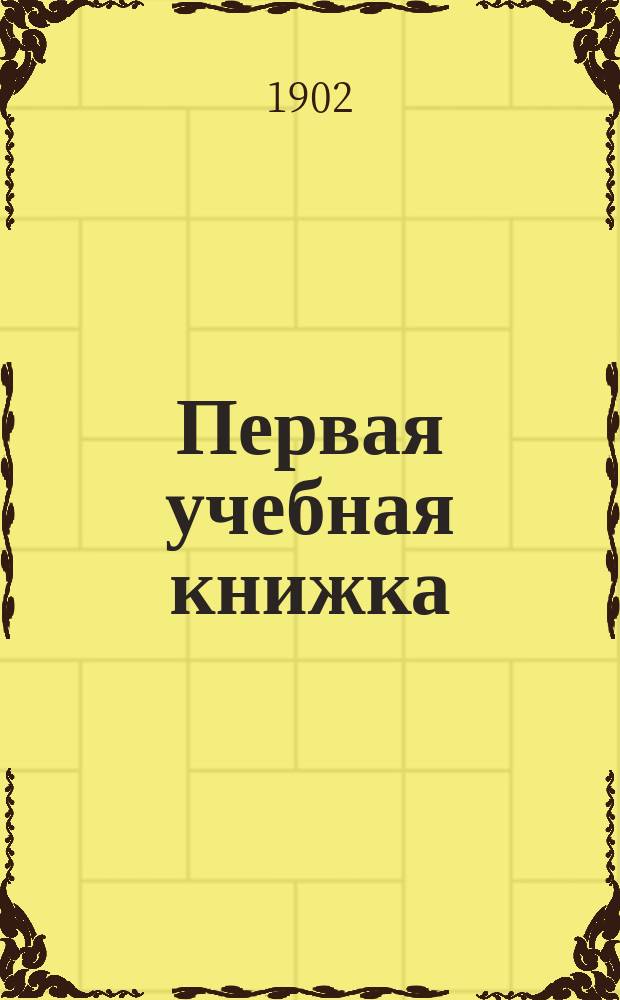 Первая учебная книжка : Клас. пособие при обучении письму, чтению и началам родного языка