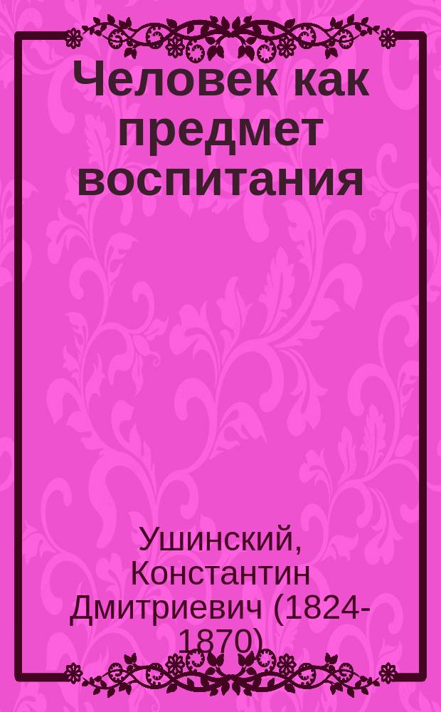 Человек как предмет воспитания : Опыт педагогич. антропологии
