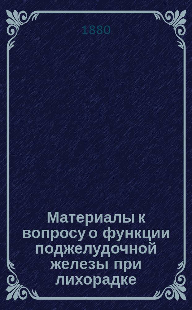 Материалы к вопросу о функции поджелудочной железы при лихорадке : Дис. на степ. д-ра мед. Я.Я. Стольникова, орд. Клиники внутр. болезней проф. С.П. Боткина