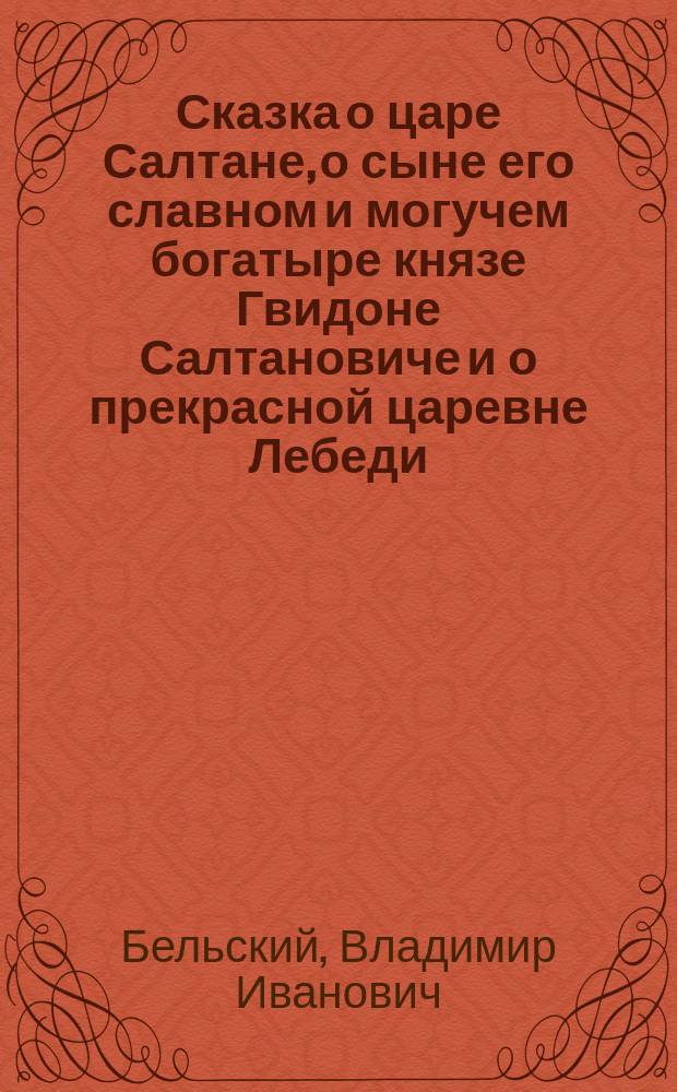 Сказка о царе Салтане, о сыне его славном и могучем богатыре князе Гвидоне Салтановиче и о прекрасной царевне Лебеди : Опера в 4 д. с прологом (в 7 карт.)