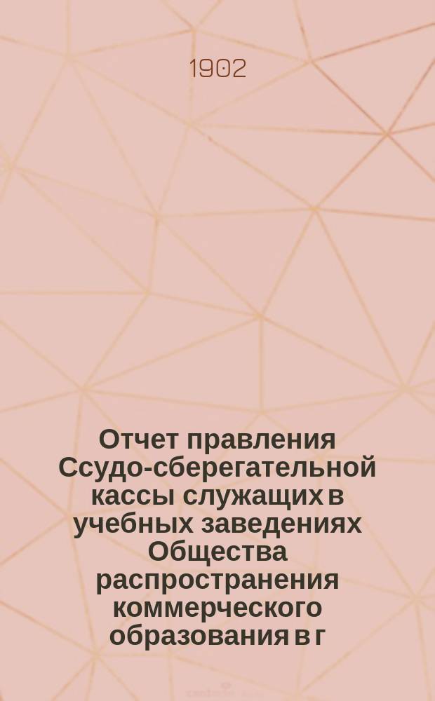 Отчет правления Ссудо-сберегательной кассы служащих в учебных заведениях Общества распространения коммерческого образования в г. Киеве... : Общему собр. членов..
