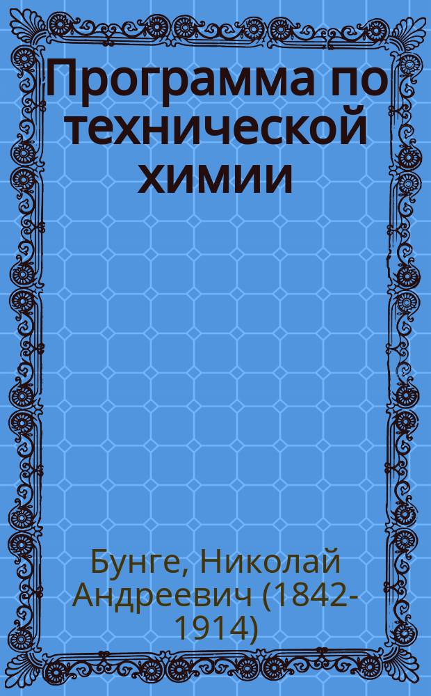 Программа по технической химии : (Курс 1886 и 1887 г.)