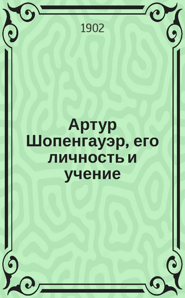 Артур Шопенгауэр, его личность и учение : с портретом Шопенгауэра