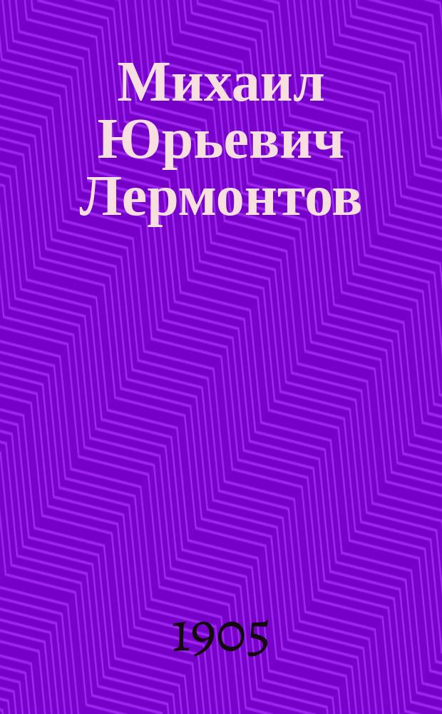 Михаил Юрьевич Лермонтов : Его жизнь и соч. : Сб. ист.-лит. ст