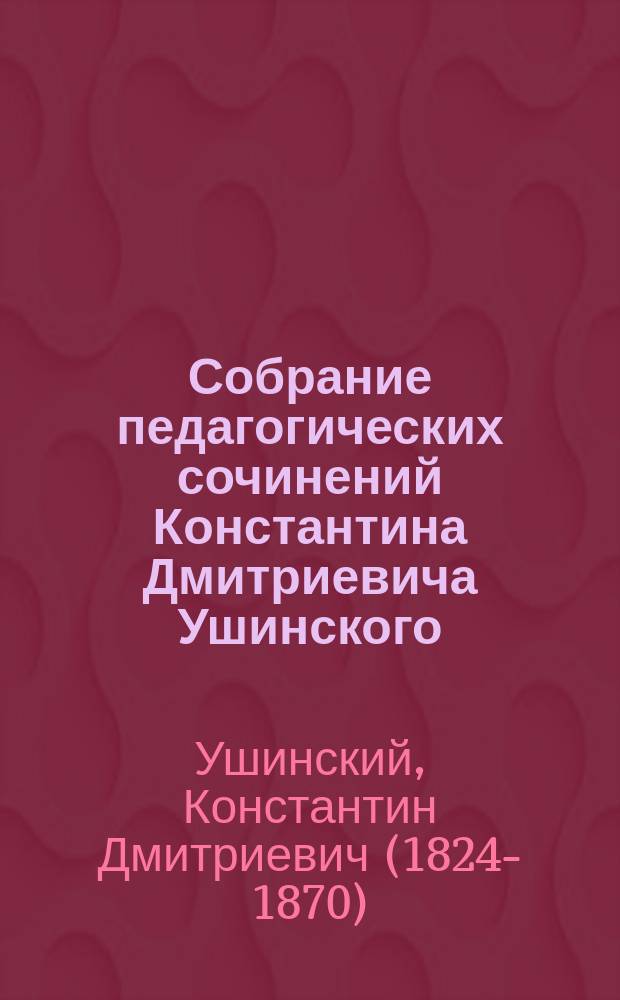 Собрание педагогических сочинений Константина Дмитриевича Ушинского