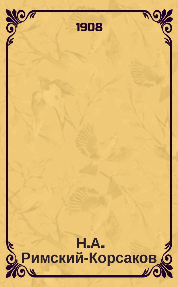 [Н.А. Римский-Корсаков : 17 июля 1908 г. в сороковой день кончины : Некролог