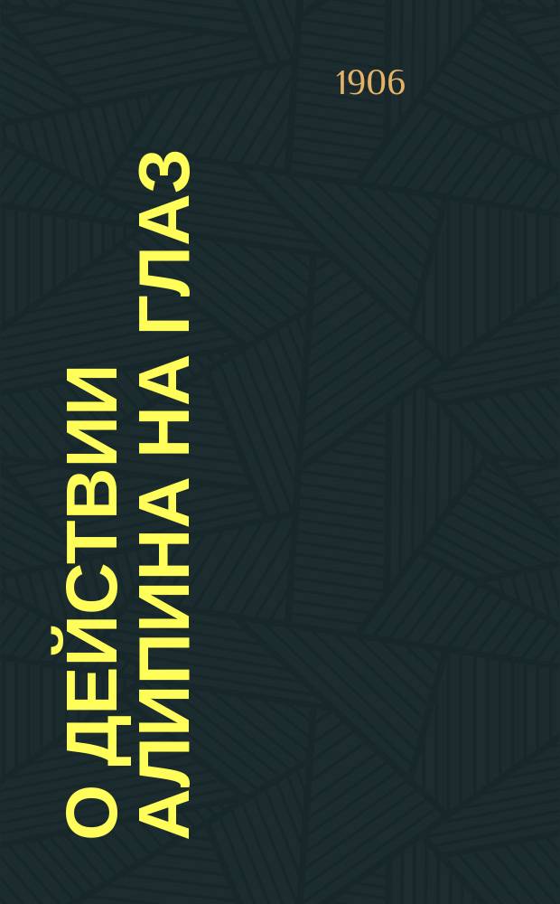 О действии алипина на глаз : Клинико-эксперим. исслед. из Лаб. Госпит. глаз. клиники проф. Л.Г. Беллярминова : Дис. на степ. д-ра мед. Ф.И. Жулебина
