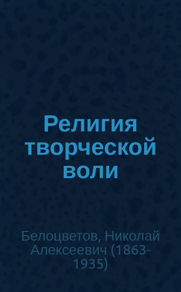 Религия творческой воли : 4 лекции о культуре будущего, чит. в Рус. антропософ. о-ве в 1915 г