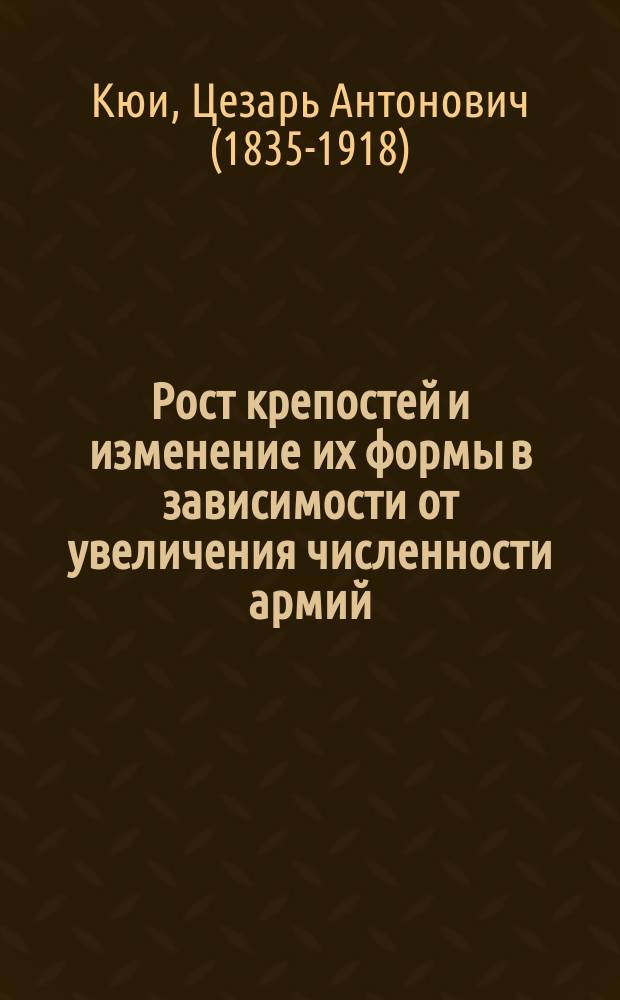 Рост крепостей и изменение их формы в зависимости от увеличения численности армий : Сообщение действ. чл. О-ва заслуж. проф. Николаев. инж. акад. ген.-лейт. Ц.А. Кюи : Конспект