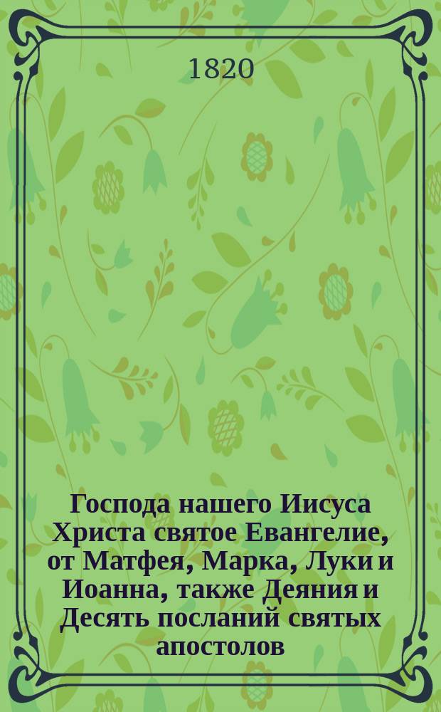 Господа нашего Иисуса Христа святое Евангелие, от Матфея, Марка, Луки и Иоанна, также Деяния и Десять посланий святых апостолов, : на славянском и руском наречии