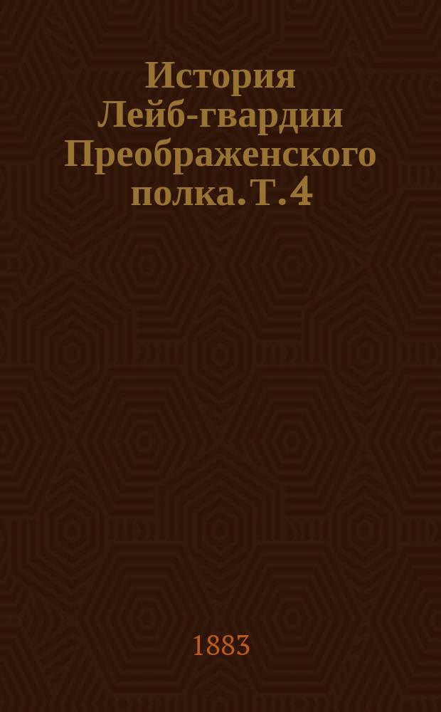 История Лейб-гвардии Преображенского полка. Т. 4 : Приложения и список генералам, штаб и обер-офицерам, служившим и числившимся лейб-гвардии в Преображенском полку