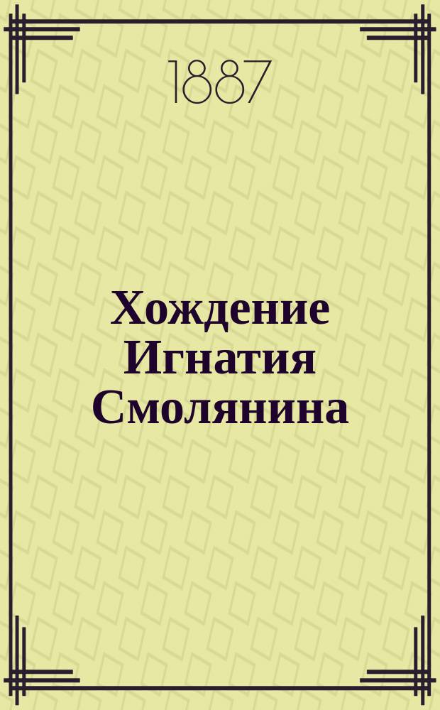 [Хождение Игнатия Смолянина : Под ред. и с предисл. С.В. Арсеньева