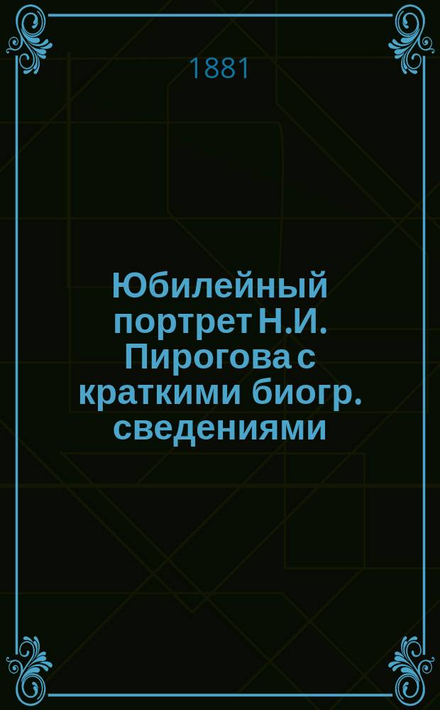 Юбилейный портрет Н.И. Пирогова [с краткими биогр. сведениями]