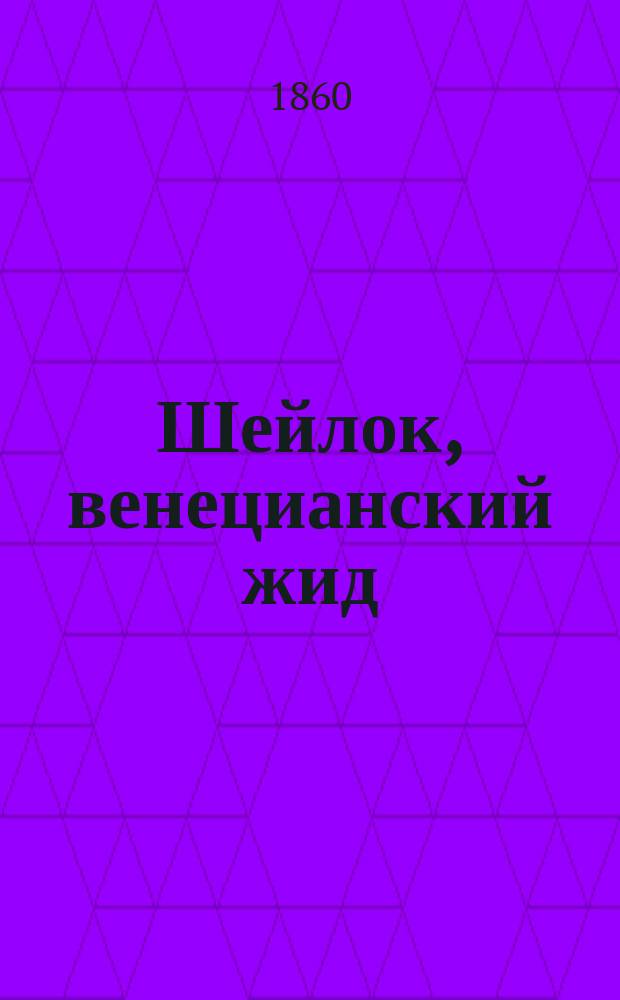 Шейлок, венецианский жид : Драм. представление в 5 д
