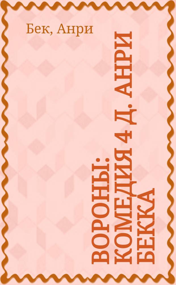 Вороны : Комедия 4 д. Анри Бекка