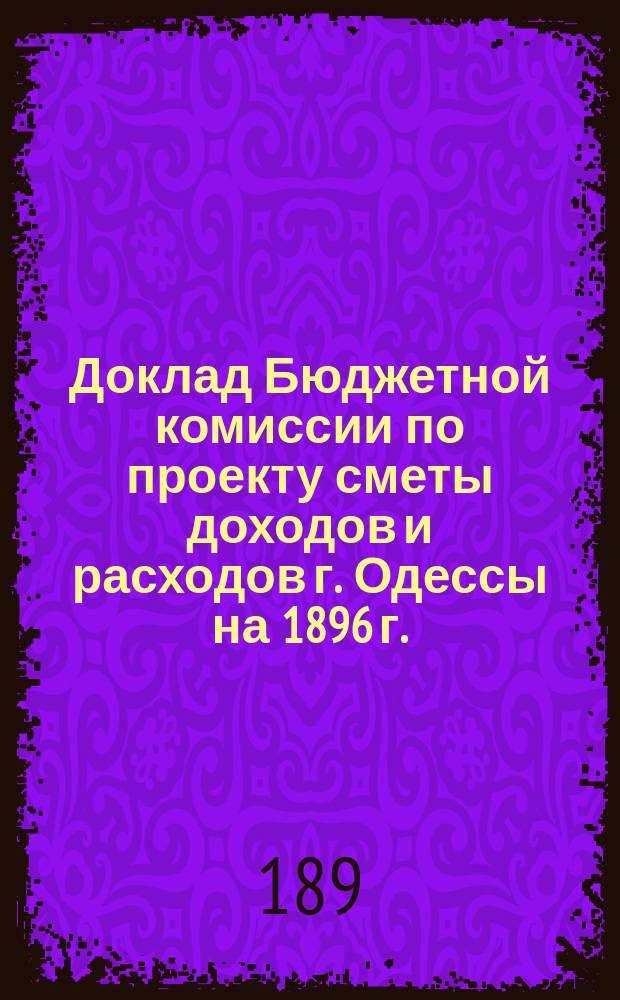 Доклад Бюджетной комиссии по проекту сметы доходов и расходов г. Одессы на 1896 г.
