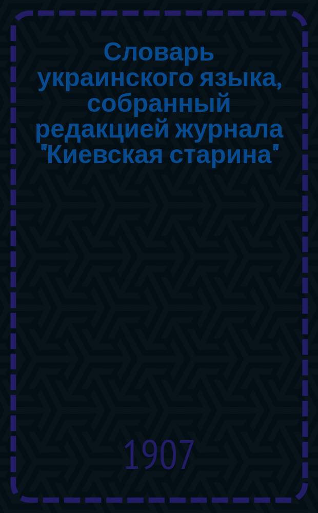 Словарь украинского языка, собранный редакцией журнала "Киевская старина"