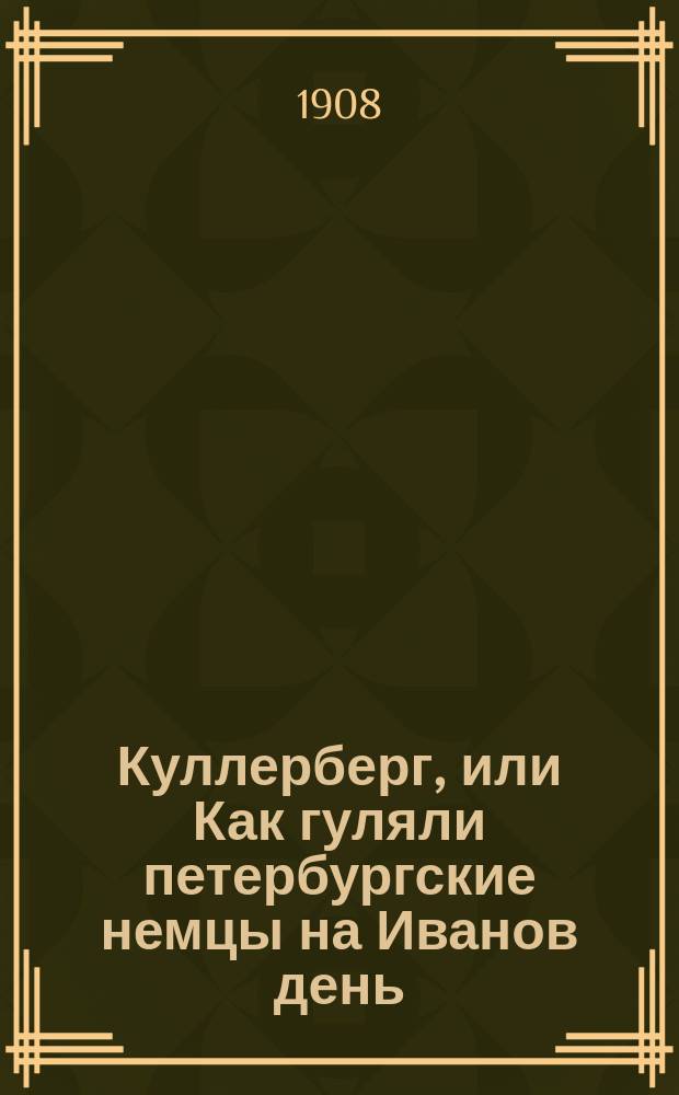 Куллерберг, или Как гуляли петербургские немцы на Иванов день: Юморист. повесть-жанр; В Галерной гавани: Юморист. сценки; Сон в душный летний вечер; Здесь близко, или Коротенькая шутка в длинном рассказе / Ив. Генслер