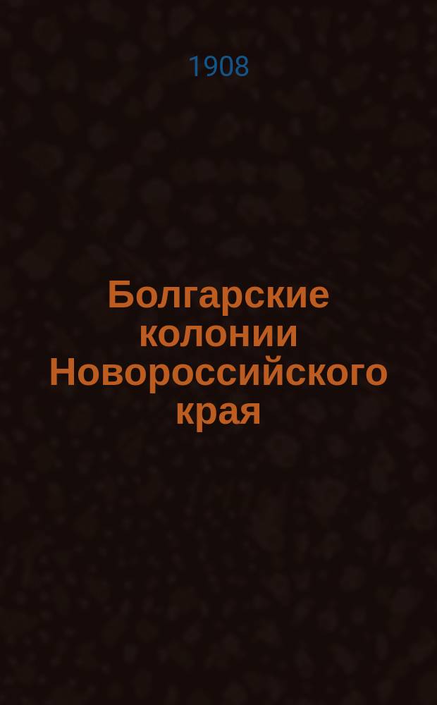 ... Болгарские колонии Новороссийского края : Херсон. и Тавр. губ