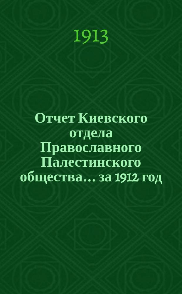 Отчет Киевского отдела Православного Палестинского общества... ... за 1912 год