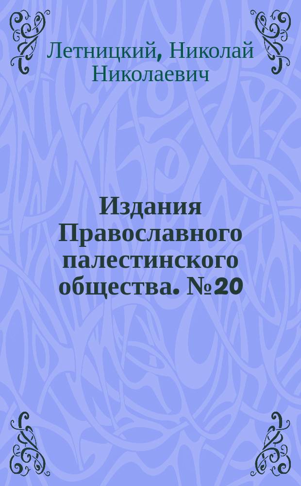 [Издания Православного палестинского общества]. № 20 : Беседа о христианском смысле паломничества в Св. землю священника Н.Н. Летницкого