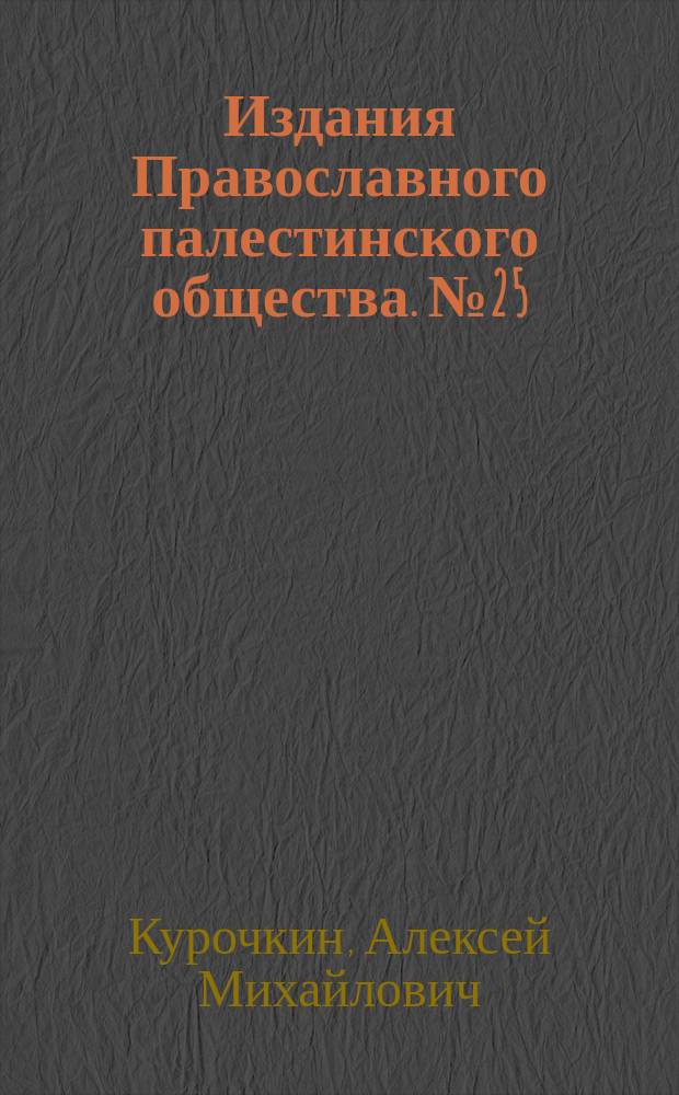 [Издания Православного палестинского общества]. № 25 : Беседа о деле, совершаемом в Святой земле Православным Палестинским обществом А.М. Курочкина