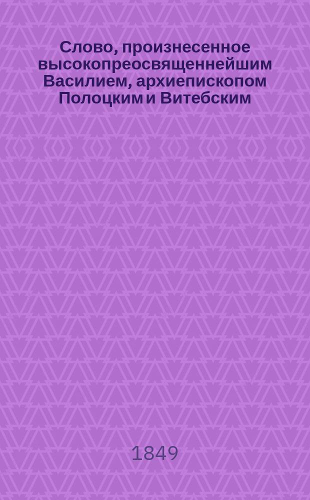 Слово, произнесенное высокопреосвященнейшим Василием, архиепископом Полоцким и Витебским, в день восшествия на престол государя императора Николая Павловича