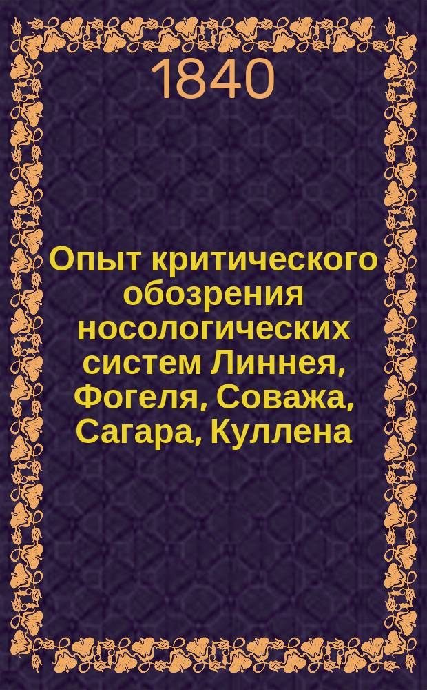 Опыт критического обозрения носологических систем Линнея, Фогеля, Соважа, Сагара, Куллена, Пинеля, Мудрова, Шенлейна, Дядьковского, Гуда и Сокольского