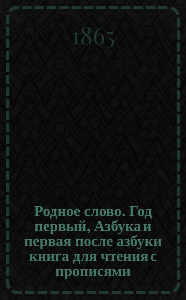 Родное слово. Год первый, Азбука и первая после азбуки книга для чтения с прописями, образцами для первоначальной рисовки и картинками в тексте : Для детей мл. возраста