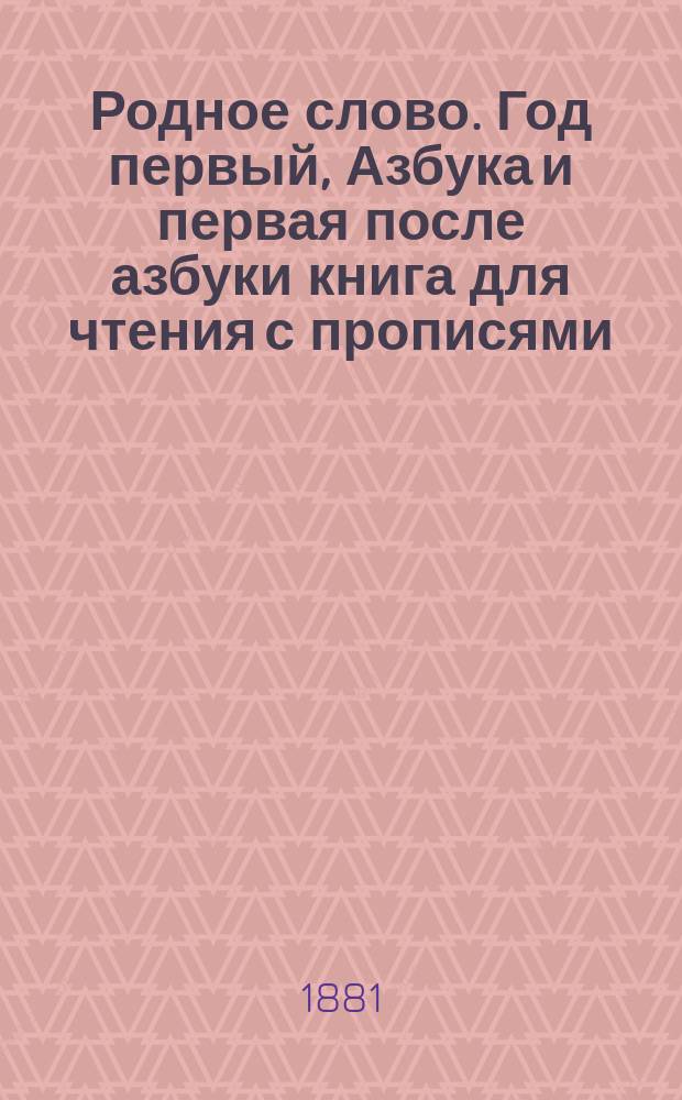 Родное слово. Год первый, Азбука и первая после азбуки книга для чтения с прописями, образцами для первоначальной рисовки и картинками в тексте : Для детей мл. возраста