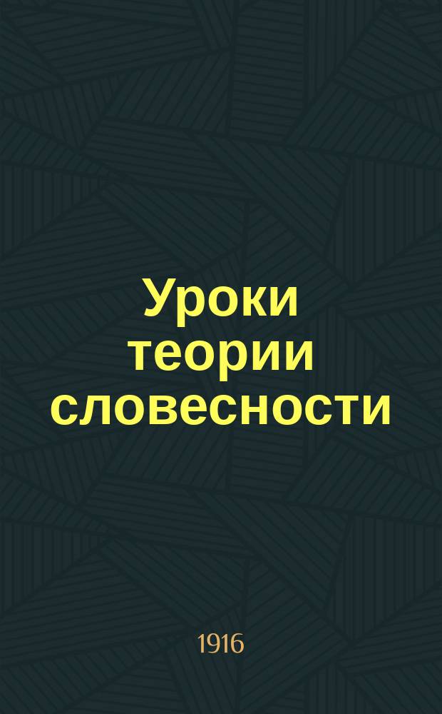 Уроки теории словесности : С прил. образцов прозы и поэзии и задач для ученич. письм. работ