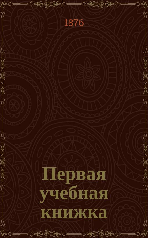 Первая учебная книжка : Клас. пособие при обучении письму, чтению и началам родного языка