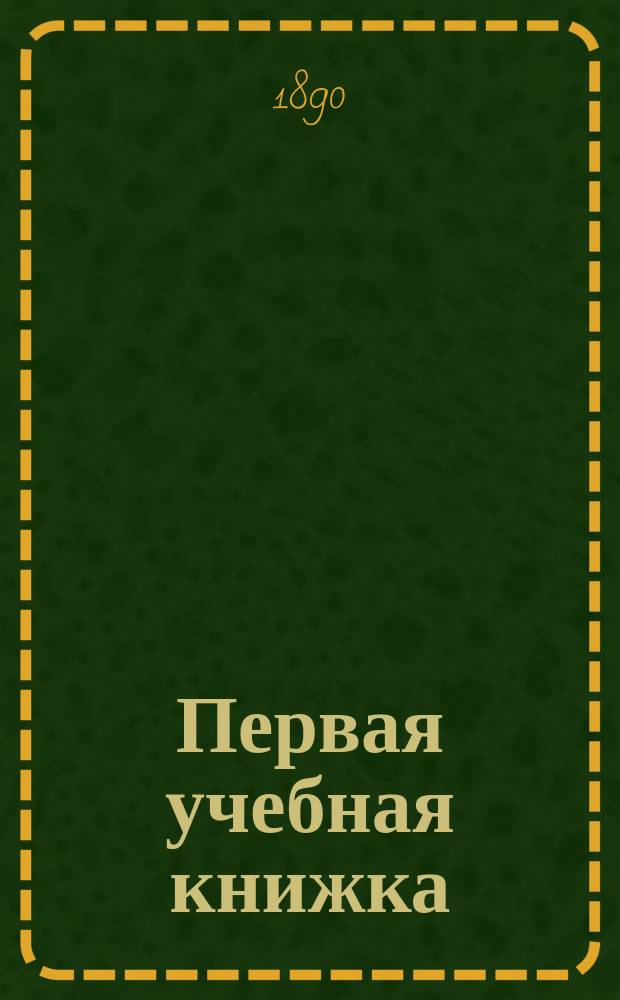 Первая учебная книжка : Клас. пособие при обучении письму, чтению и началам родного языка