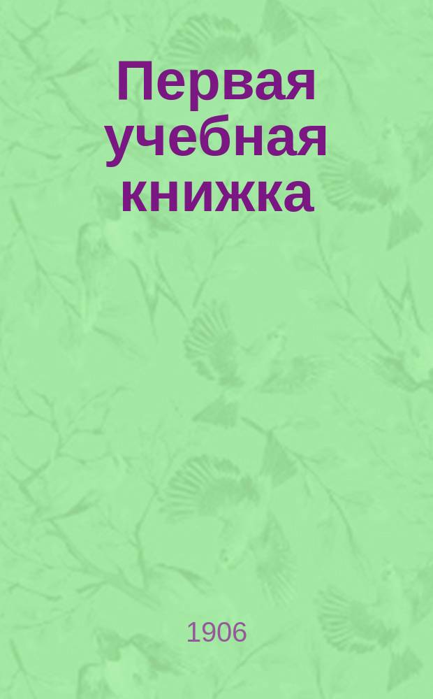Первая учебная книжка : Клас. пособие при обучении письму, чтению и началам родного языка