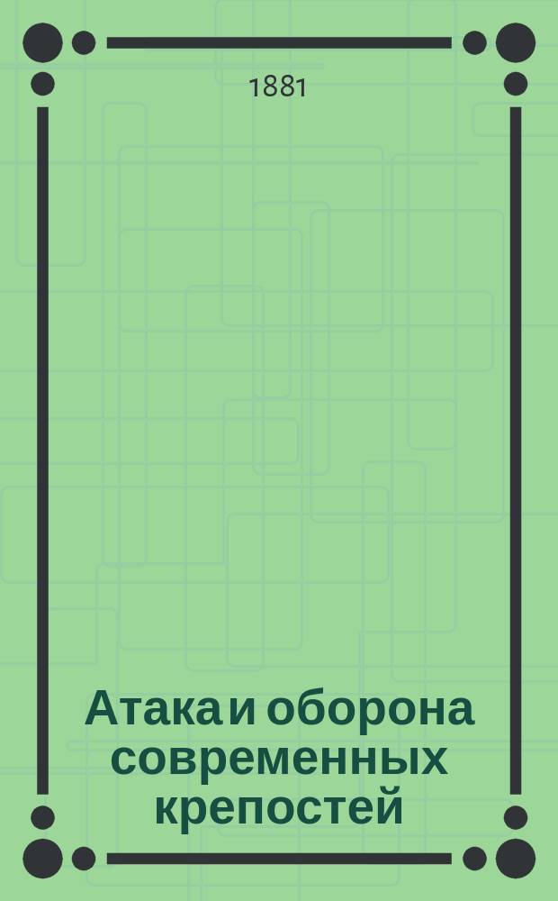 Атака и оборона современных крепостей : (Разраб. этого вопр. в Прусии !)