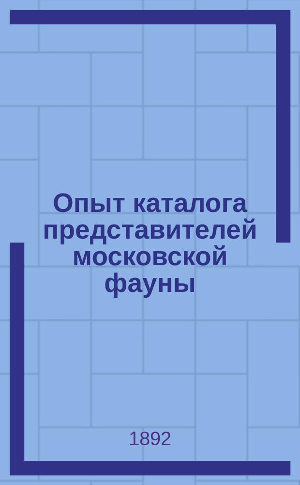 Опыт каталога представителей московской фауны : Сост. по поруч. Зоол. отд-ния О-ва любителей естествознания Л.К. Альбрехтом, С.А. Зерновым, Н.Ю. Зографом и др. : С портр. И.А. Двигубского и картой Моск. губ