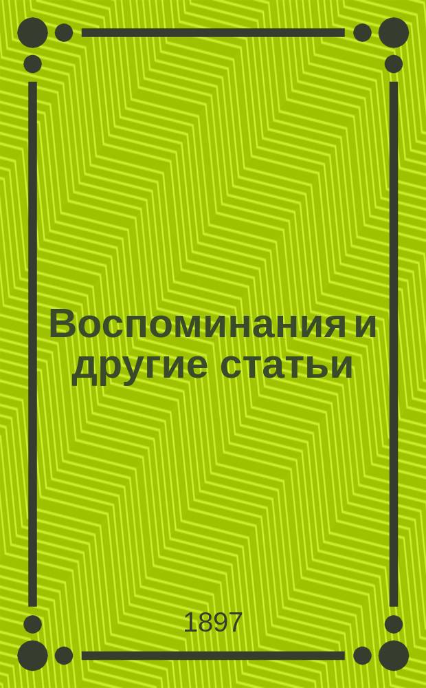 Воспоминания и другие статьи : С 3 портр. авт., портр. П.И. Борисова, А.П. Юшневского, А.В. Поджио, гр. М.Т. Лорис-Меликова, С.П. Боткина, М.Е. Салтыкова, видом могилы Н.А. Белоголового и биогр. очерком Г.А. Джаншиева и В.А. Крылова