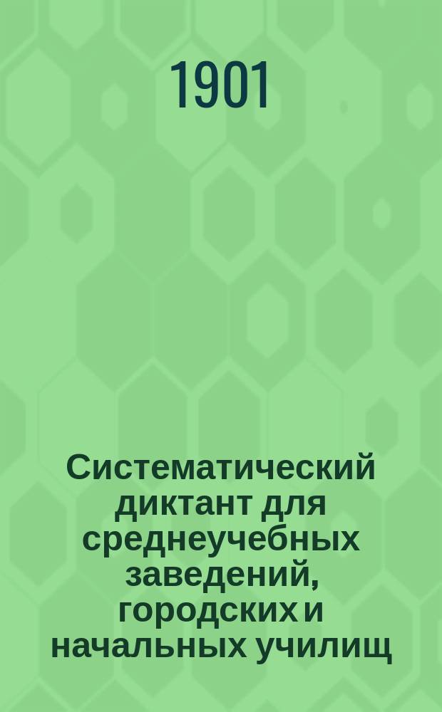 Систематический диктант для среднеучебных заведений, городских и начальных училищ