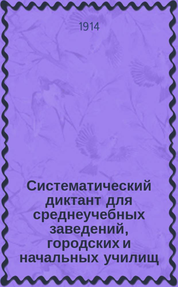 Систематический диктант для среднеучебных заведений, городских и начальных училищ