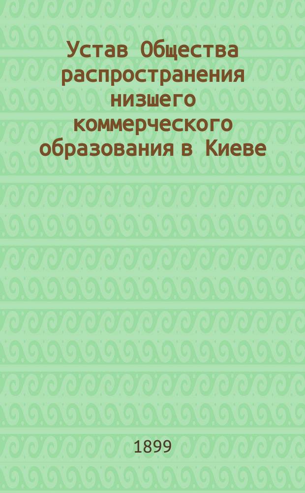 Устав Общества распространения низшего коммерческого образования в Киеве : утв. 21 мая 1896 г.