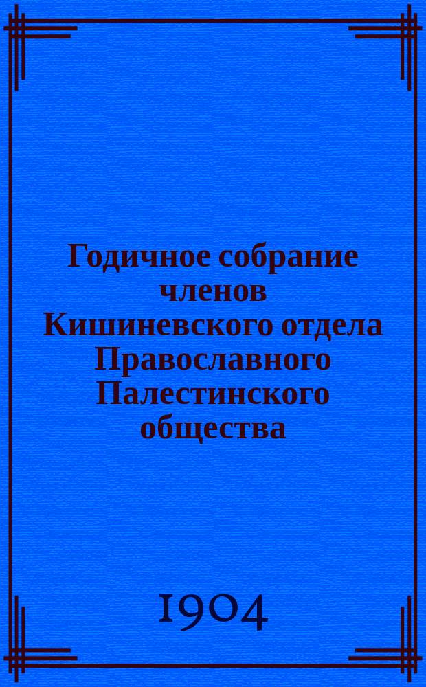 Годичное собрание членов Кишиневского отдела Православного Палестинского общества... ... [11 апреля 1904 года]
