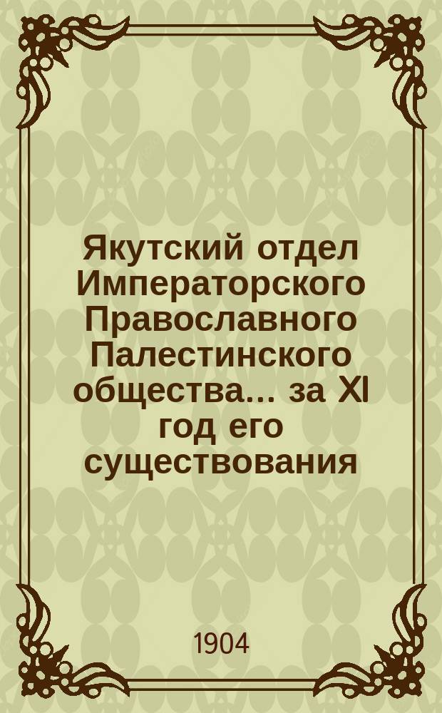 Якутский отдел Императорского Православного Палестинского общества... ... за XI год его существования