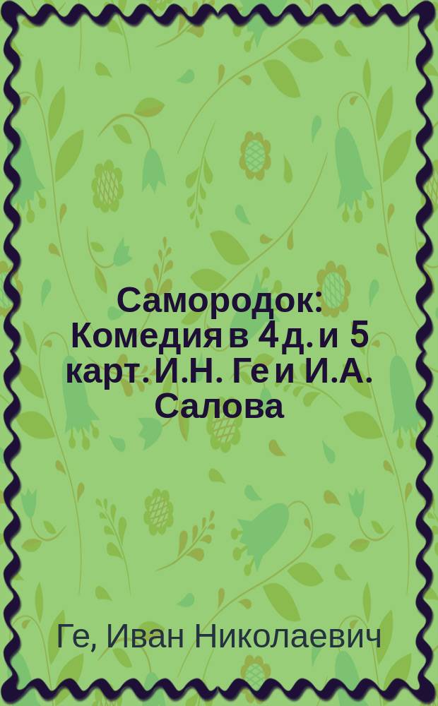 Самородок : Комедия в 4 д. и 5 карт. И.Н. Ге и И.А. Салова