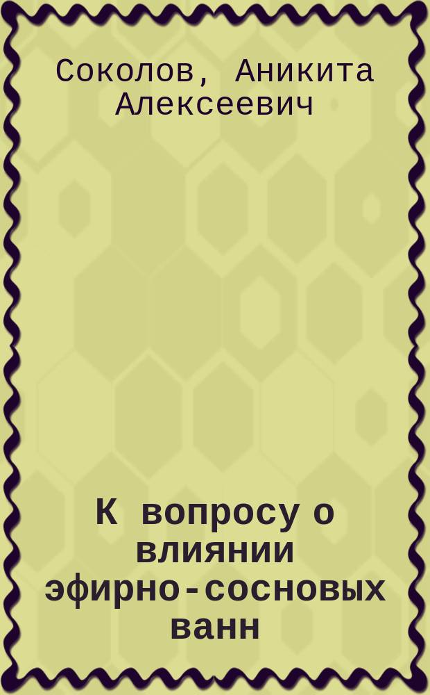К вопросу о влиянии эфирно-сосновых ванн (35&deg;Ц) на кожно-легочные потери, дыхание, пульс, артериальное давление, температуру тела, кожную температуру, кожную чувствительность и мышечную силу у здоровых людей : Дис. на степ. д-ра мед. А.А. Соколова