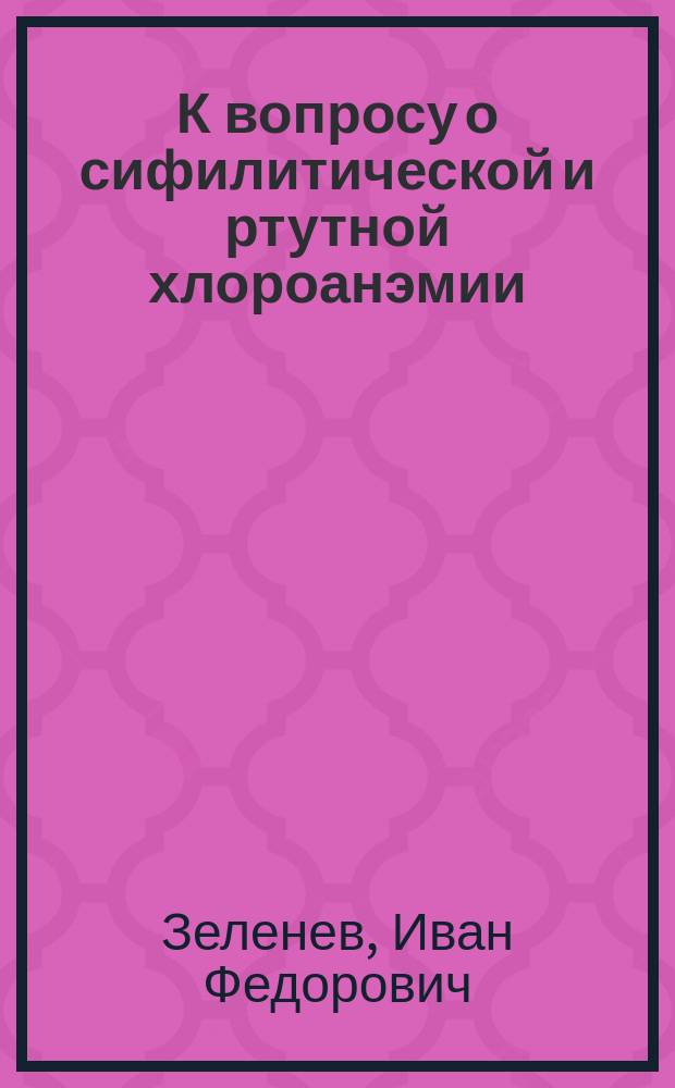 К вопросу о сифилитической и ртутной хлороанэмии : (Предвар. сообщ.)