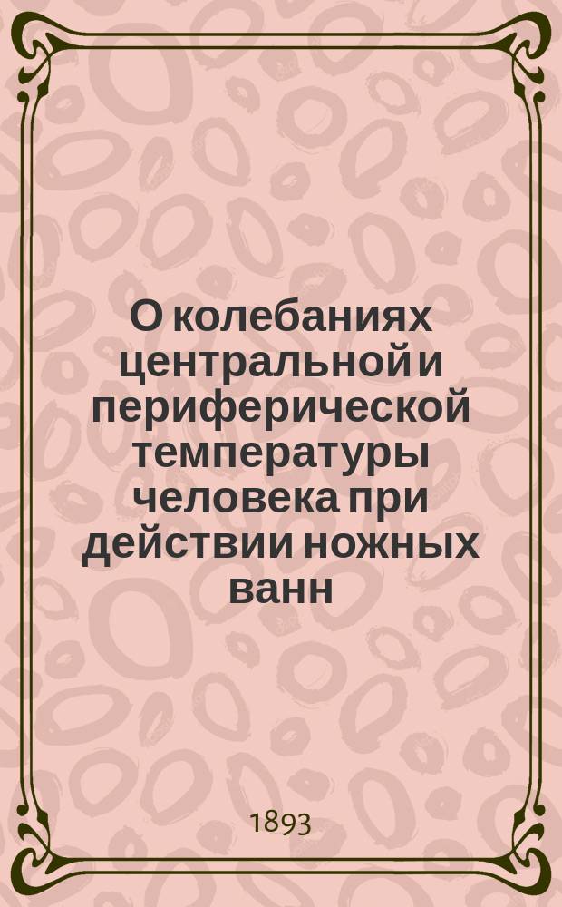 О колебаниях центральной и периферической температуры человека при действии ножных ванн : Дис. на степ. д-ра мед. Андрея Михайлова