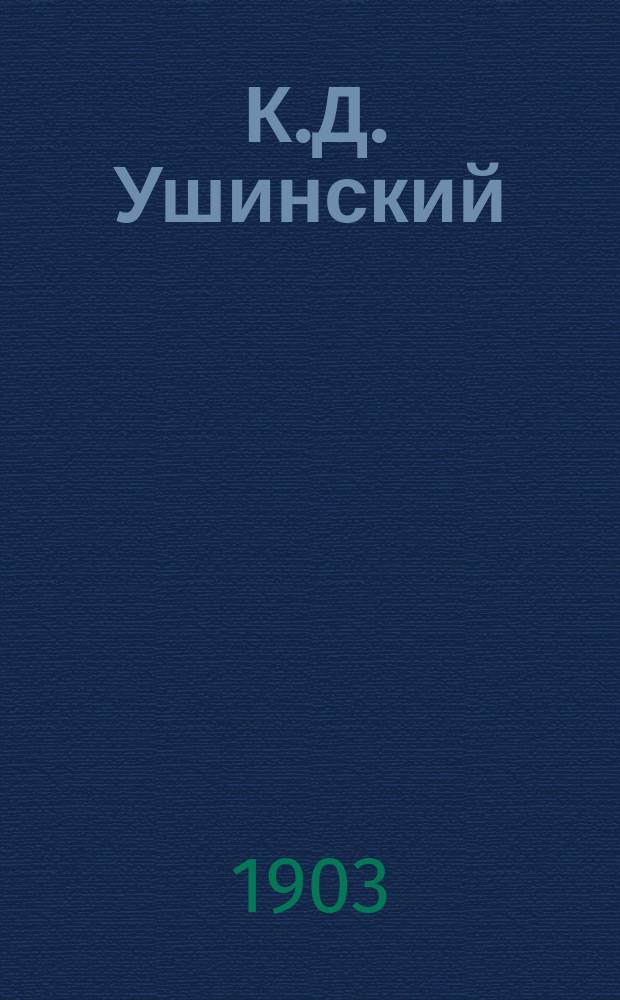 ... К.Д. Ушинский : Его жизнь, деятельность и пед. труды : Из публ. лекции, прочит. в пользу О-ва вспомоществования учащим и учившим в Акмол. обл