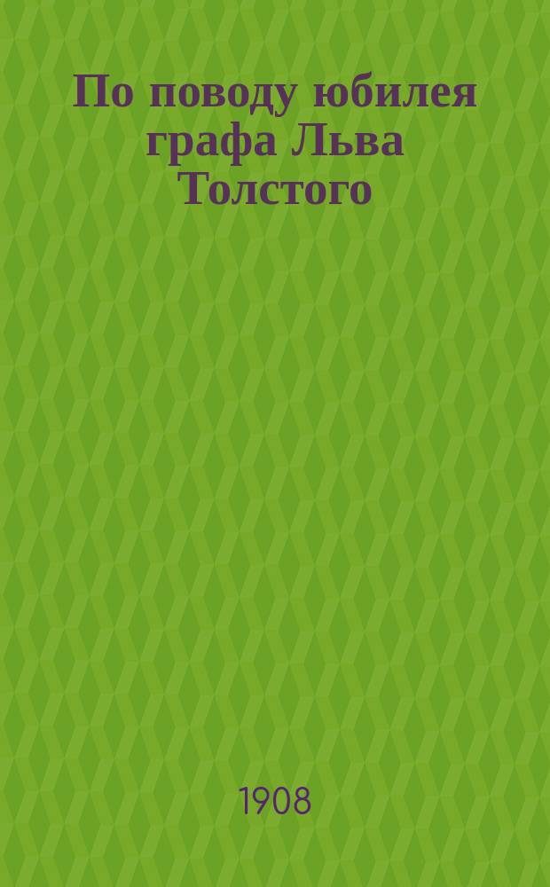 По поводу юбилея графа Льва Толстого : (Сб. ст., перепеч. из газ. "Волга")