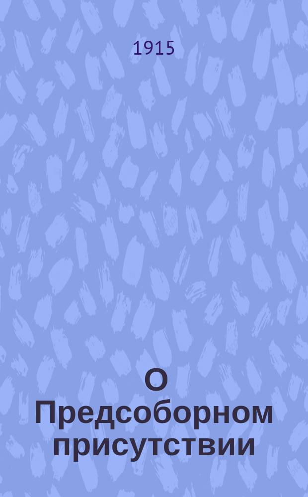 ... О Предсоборном присутствии : Ч. [1]-2. Ч. 2 : Труды Второго, Третьего и Четвертого отделов Предсоборного присутствия